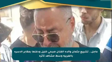 عاجل.. تشييع جثمان والدة الفنان صبحي خليل ودفنها بمقابر الأسرة بالغربية وسط مشاهد تأثره